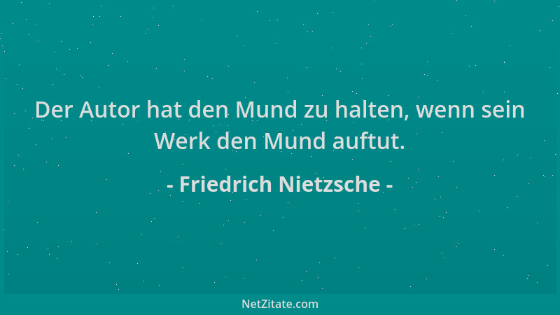 Friedrich Nietzsche - Der Autor hat den Mund zu halten, wenn sein Werk den Mund auftut....