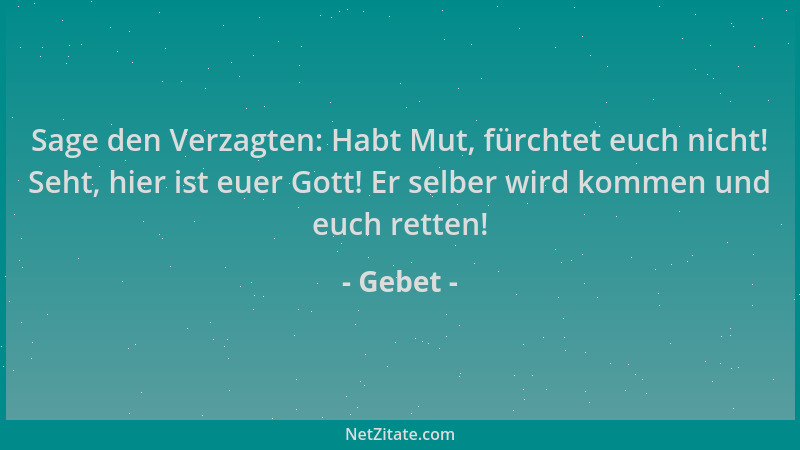 Gebet - Sage den Verzagten: Habt Mut, fürchtet euch nicht! Seht, hier ist euer Gott! Er selber wird kommen und euch retten!...