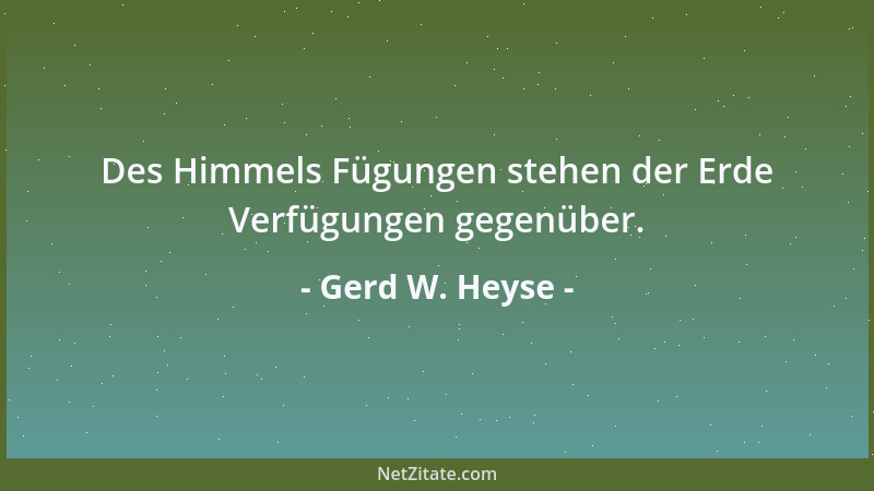 Gerd W. Heyse - Des Himmels Fügungen stehen der Erde Verfügungen gegenüber....