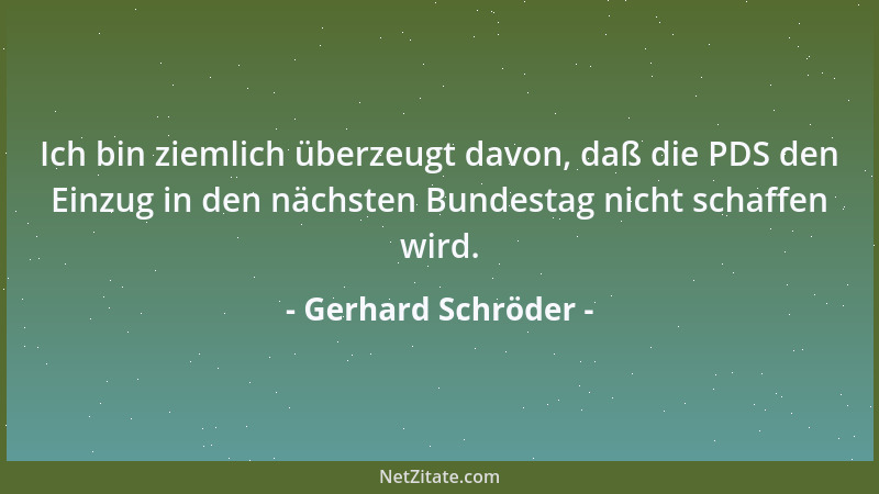 Gerhard Schröder - Ich bin ziemlich überzeugt davon, daß die PDS den Einzug in den nächsten Bundestag nicht schaffen wird....