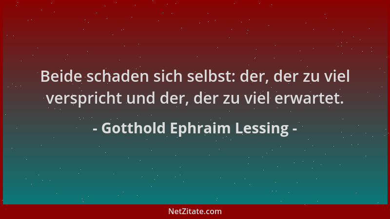 Gotthold Ephraim Lessing - Beide schaden sich selbst: der, der zu viel verspricht und der, der zu viel erwartet....