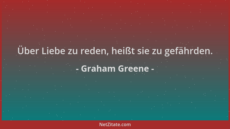 Graham Greene - Über Liebe zu reden, heißt sie zu gefährden....
