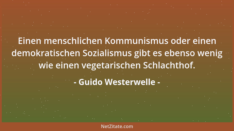 Guido Westerwelle - Einen menschlichen Kommunismus oder einen demokratischen Sozialismus gibt es ebenso wenig wie einen veg...