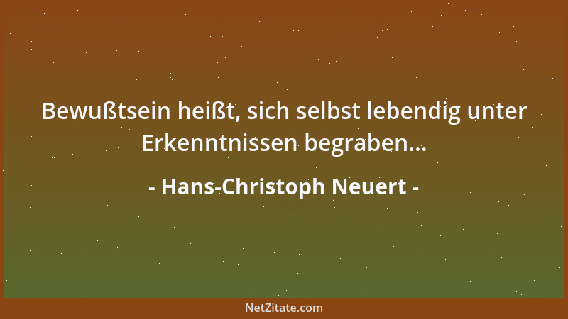 Hans-Christoph Neuert - Bewußtsein heißt, sich selbst lebendig unter Erkenntnissen begraben......