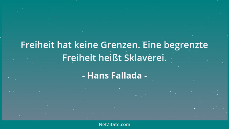 Hans Fallada - Freiheit hat keine Grenzen. Eine begrenzte Freiheit heißt Sklaverei....