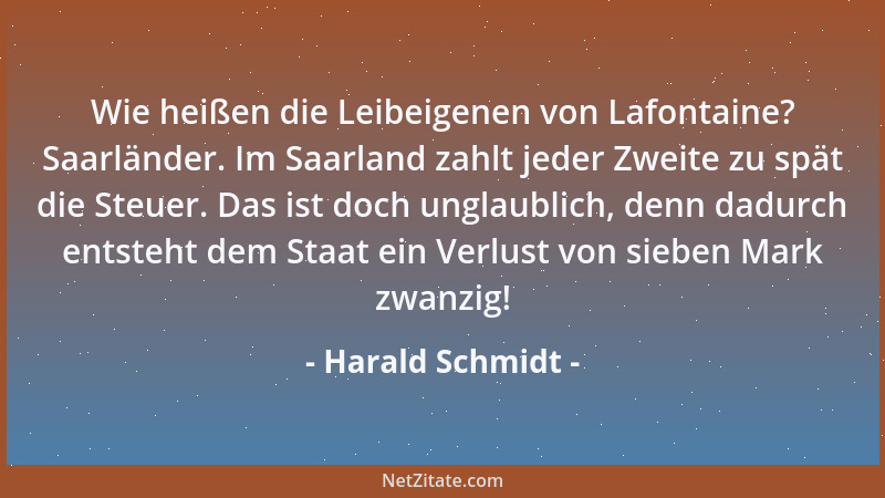 Harald Schmidt - Wie heißen die Leibeigenen von Lafontaine? Saarländer. Im Saarland zahlt jeder Zweite zu spät die Steuer....