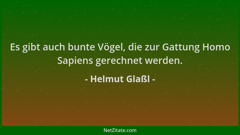Helmut Glaßl - Es gibt auch bunte Vögel, die zur Gattung Homo Sapiens gerechnet werden....