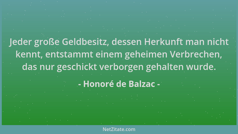 Honoré de Balzac - Jeder große Geldbesitz, dessen Herkunft man nicht kennt, entstammt einem geheimen Verbrechen, das nur ge...