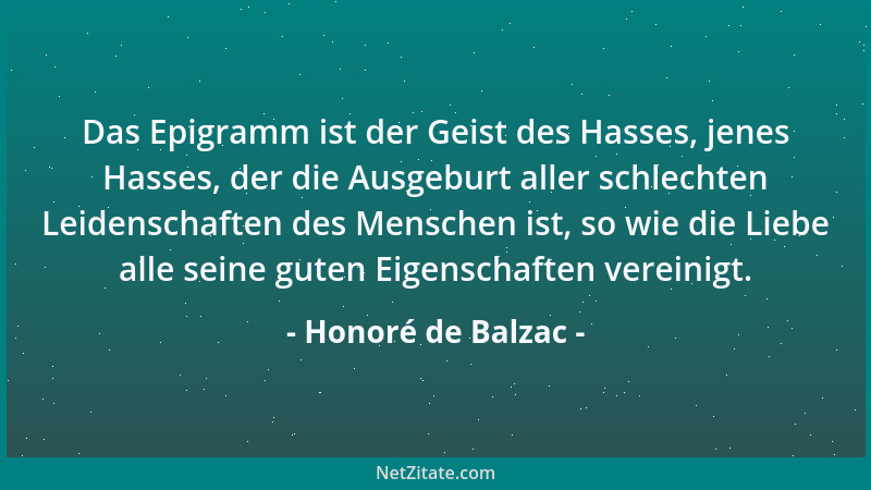 Honoré de Balzac - Das Epigramm ist der Geist des Hasses, jenes Hasses, der die Ausgeburt aller schlechten Leidenschaften d...