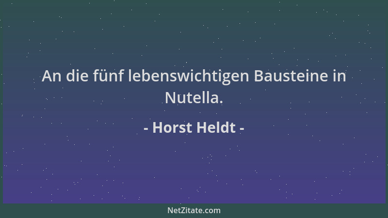 Horst Heldt - An die fünf lebenswichtigen Bausteine in Nutella....