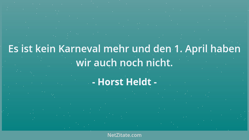 Horst Heldt - Es ist kein Karneval mehr und den 1. April haben wir auch noch nicht....