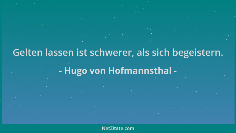 Hugo von Hofmannsthal - Gelten lassen ist schwerer, als sich begeistern....