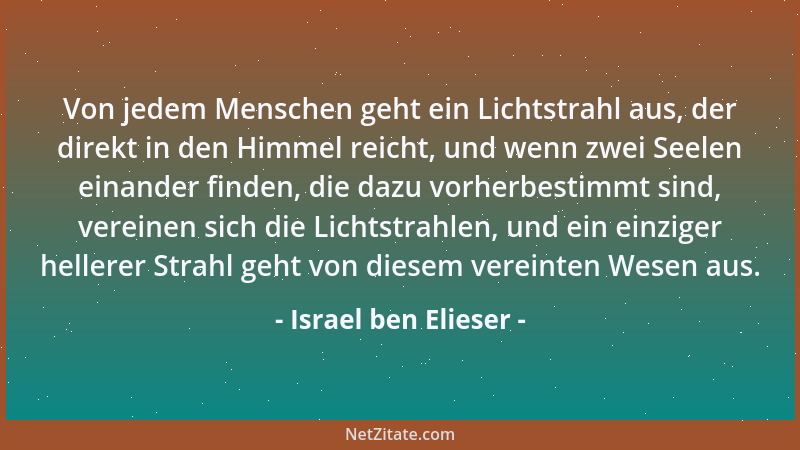 Israel ben Elieser - Von jedem Menschen geht ein Lichtstrahl aus, der direkt in den Himmel reicht, und wenn zwei Seelen ein...