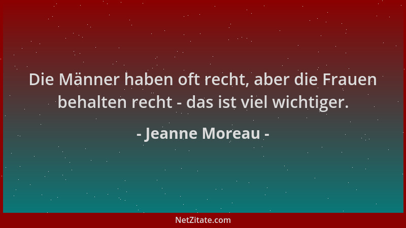 Jeanne Moreau - Die Männer haben oft recht, aber die Frauen behalten recht - das ist viel wichtiger....