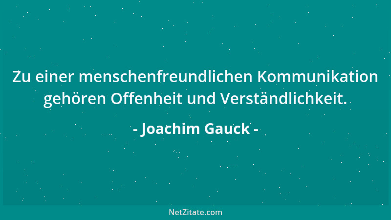 Joachim Gauck - Zu einer menschenfreundlichen Kommunikation gehören Offenheit und Verständlichkeit....