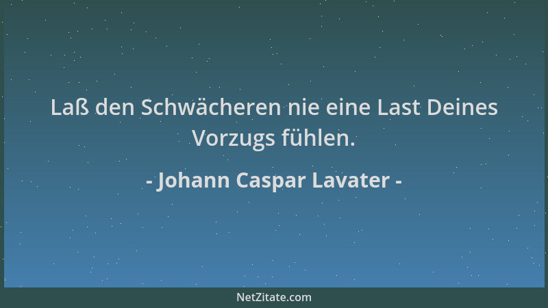 Johann Caspar Lavater - Laß den Schwächeren nie eine Last Deines Vorzugs fühlen....