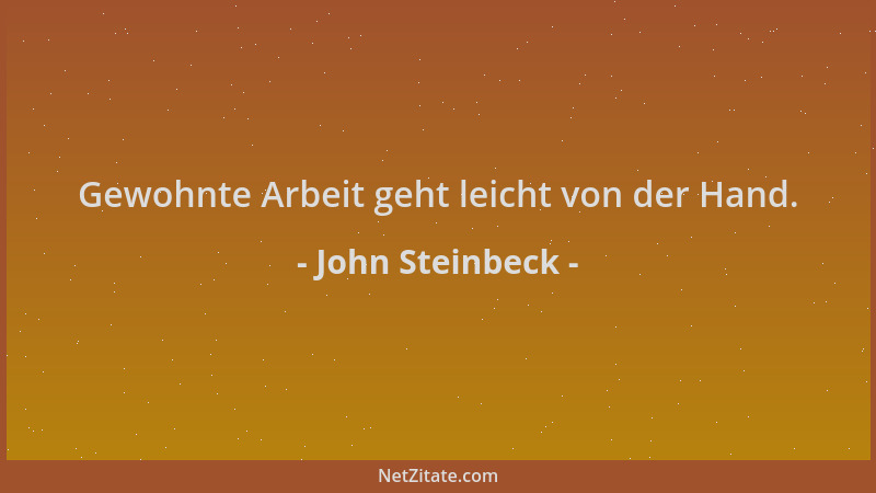 John Steinbeck - Gewohnte Arbeit geht leicht von der Hand....