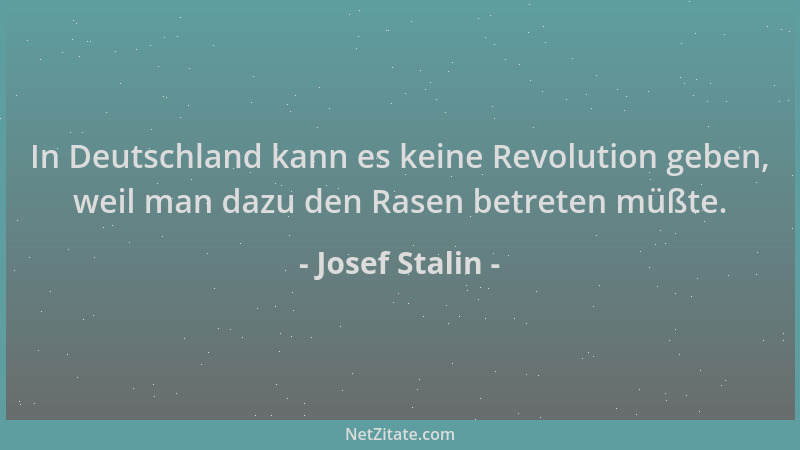 Josef Stalin - In Deutschland kann es keine Revolution geben, weil man dazu den Rasen betreten müßte....
