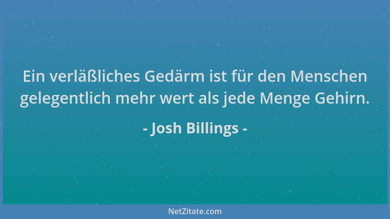 Josh Billings - Ein verläßliches Gedärm ist für den Menschen gelegentlich mehr wert als jede Menge Gehirn....
