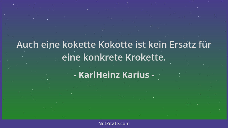KarlHeinz Karius - Auch eine kokette Kokotte ist kein Ersatz für eine konkrete Krokette....