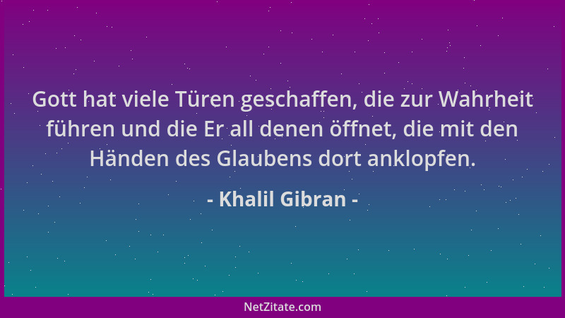 Khalil Gibran - Gott hat viele Türen geschaffen, die zur Wahrheit führen und die Er all denen öffnet, die mit den Händen de...