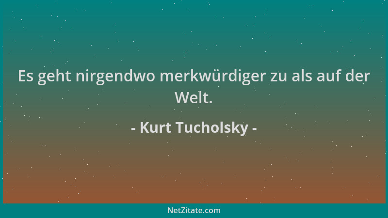 Kurt Tucholsky - Es geht nirgendwo merkwürdiger zu als auf der Welt....