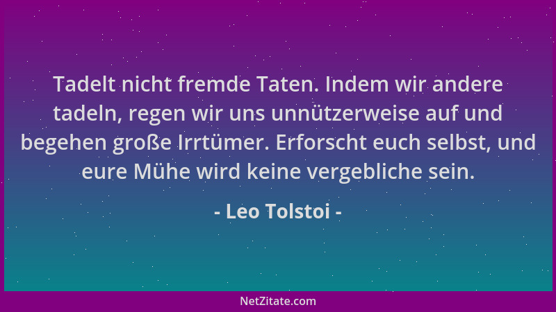 Leo Tolstoi - Tadelt nicht fremde Taten. Indem wir andere tadeln, regen wir uns unnützerweise auf und begehen große Irrtüme...