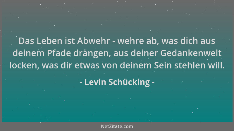 Levin Schücking - Das Leben ist Abwehr - wehre ab, was dich aus deinem Pfade drängen, aus deiner Gedankenwelt locken, was d...
