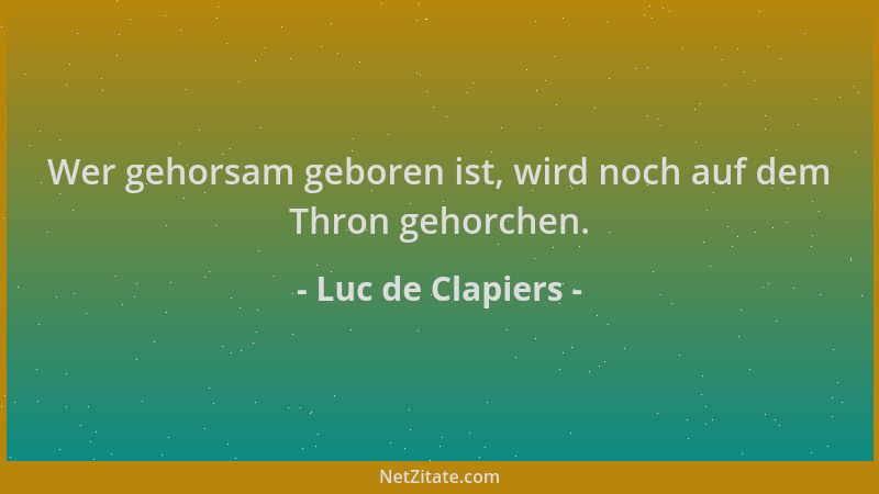Luc de Clapiers - Wer gehorsam geboren ist, wird noch auf dem Thron gehorchen....
