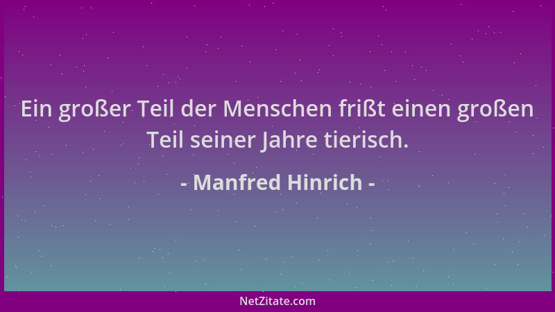 Manfred Hinrich - Ein großer Teil der Menschen frißt einen großen Teil seiner Jahre tierisch....