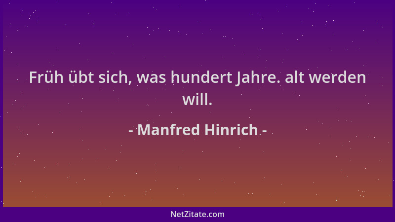 Manfred Hinrich - Früh übt sich, was hundert Jahre. alt werden will....