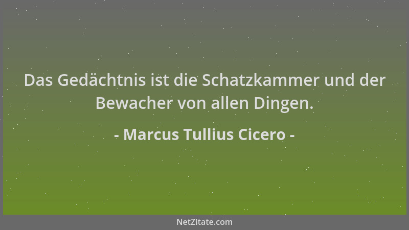 Marcus Tullius Cicero - Das Gedächtnis ist die Schatzkammer und der Bewacher von allen Dingen....