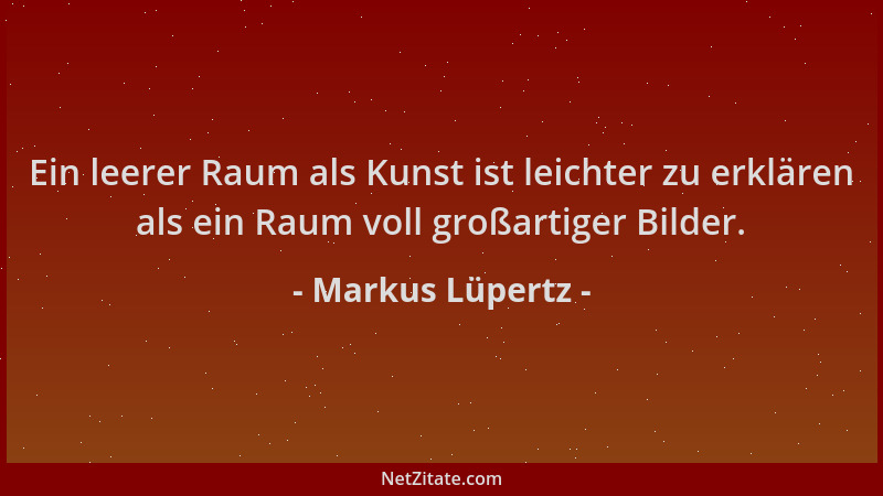 Markus Lüpertz - Ein leerer Raum als Kunst ist leichter zu erklären als ein Raum voll großartiger Bilder....