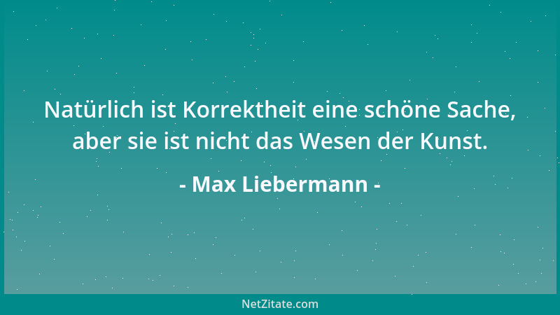 Max Liebermann - Ist nicht jeder Mensch, der an leitender Stelle steht, gezwungen, mit den Menschen zu rechnen, wie sie sin...