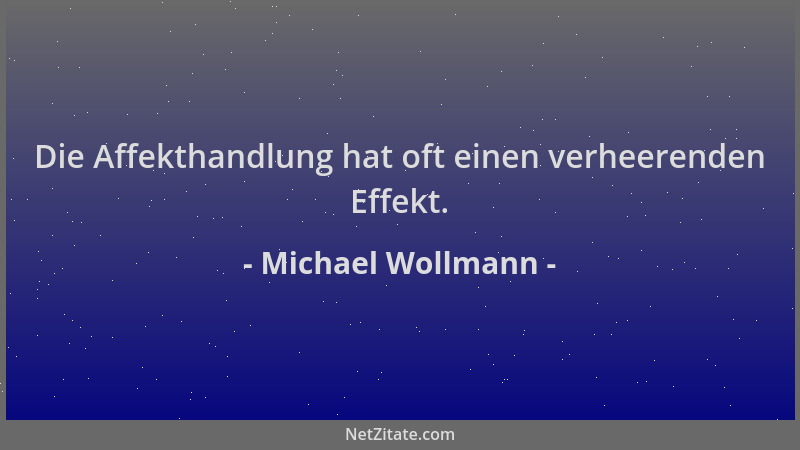 Michael Wollmann - Die Affekthandlung hat oft einen verheerenden Effekt....
