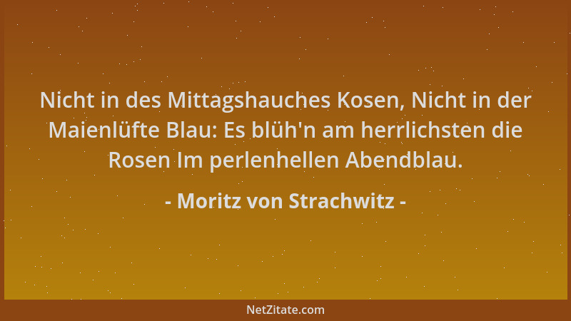 Moritz von Strachwitz - Nicht in des Mittagshauches Kosen, Nicht in der Maienlüfte Blau: Es blüh 'n am herrlichsten die Rose...