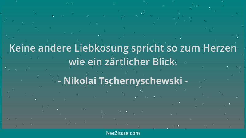 Nikolai Tschernyschewski - Keine andere Liebkosung spricht so zum Herzen wie ein zärtlicher Blick....