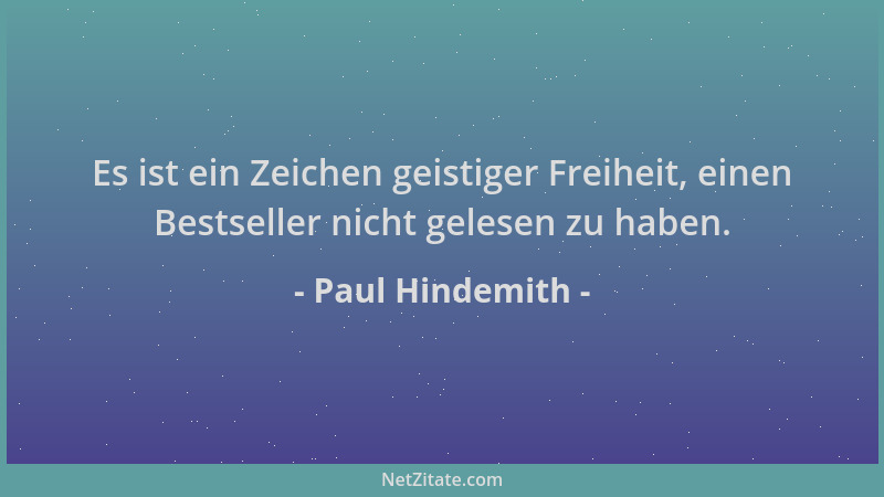 Paul Hindemith - Es ist ein Zeichen geistiger Freiheit, einen Bestseller nicht gelesen zu haben....