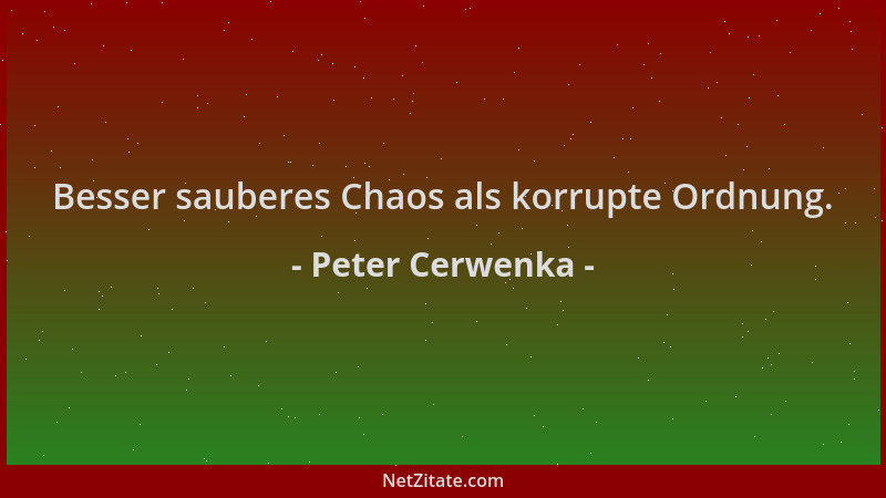 Peter Cerwenka - Besser sauberes Chaos als korrupte Ordnung....