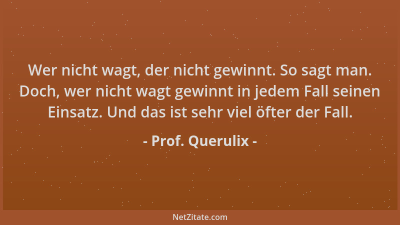 Prof. Querulix - Wer nicht wagt, der nicht gewinnt. So sagt man. Doch, wer nicht wagt gewinnt in jedem Fall seinen Einsatz....