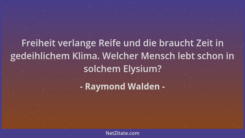Raymond Walden - Freiheit verlange Reife und die braucht Zeit in gedeihlichem Klima. Welcher Mensch lebt schon in solchem E...