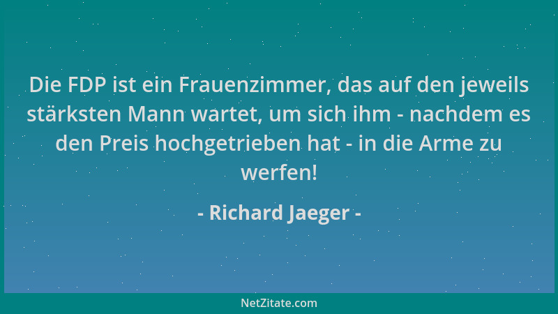 Richard Jaeger - Die FDP ist ein Frauenzimmer, das auf den jeweils stärksten Mann wartet, um sich ihm - nachdem es den Prei...