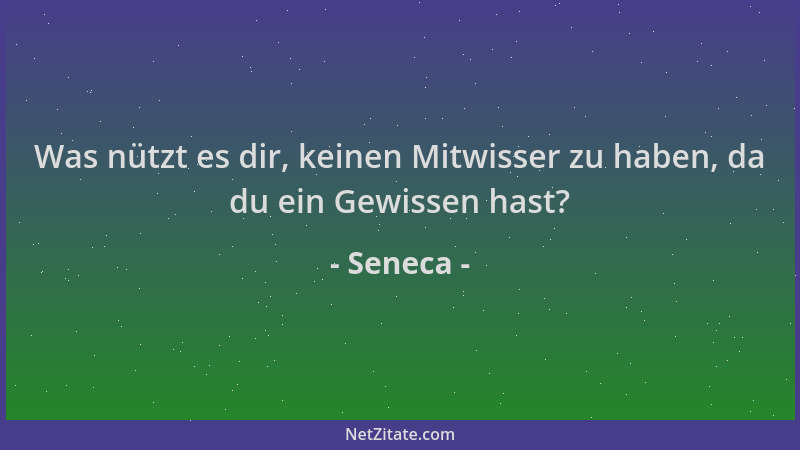 Seneca - Was nützt es dir, keinen Mitwisser zu haben, da du ein Gewissen hast?...