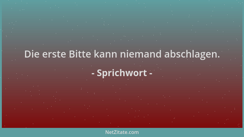 Sprichwort - Die erste Bitte kann niemand abschlagen....