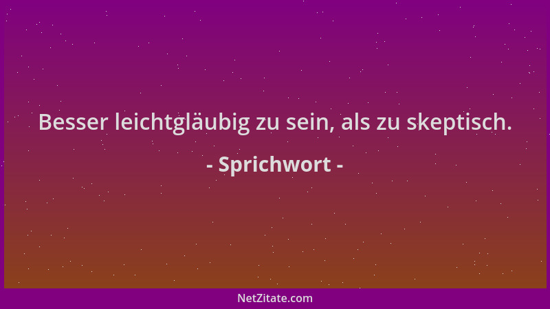 Sprichwort - Besser leichtgläubig zu sein, als zu skeptisch....