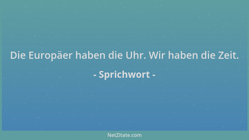 Sprichwort - Die Europäer haben die Uhr. Wir haben die Zeit....