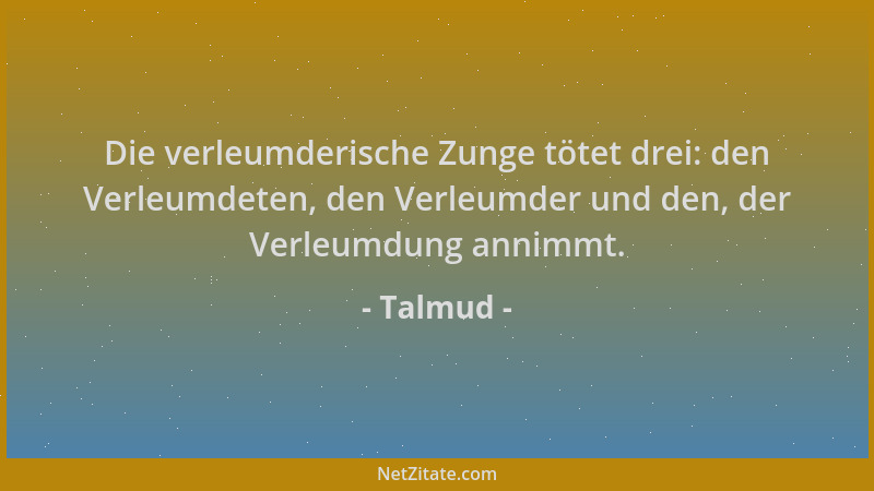Talmud - Die verleumderische Zunge tötet drei: den Verleumdeten, den Verleumder und den, der Verleumdung annimmt....
