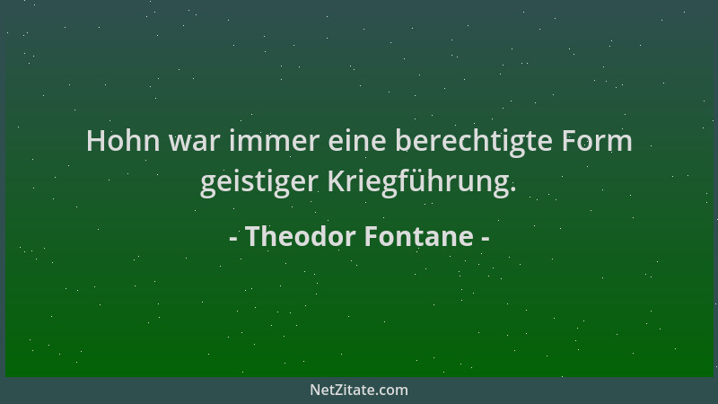Theodor Fontane - Hohn war immer eine berechtigte Form geistiger Kriegführung....