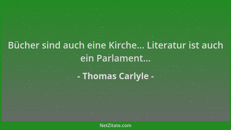 Thomas Carlyle - Bücher sind auch eine Kirche... Literatur ist auch ein Parlament......