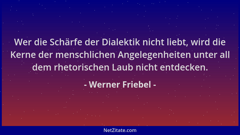 Werner Friebel - Wer die Schärfe der Dialektik nicht liebt, wird die Kerne der menschlichen Angelegenheiten unter all dem r...